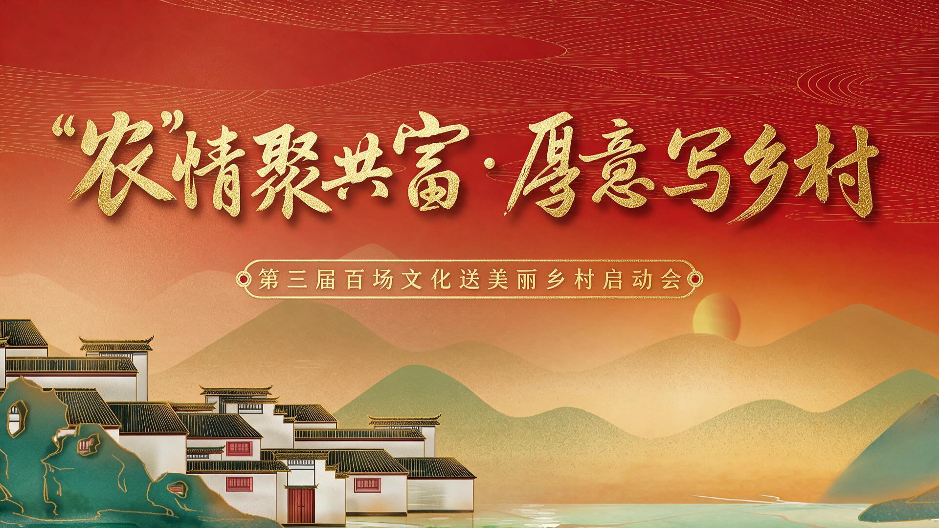 “农”情聚共富·厚意写乡村 第三届百场文化送美丽乡村启动会【图片直播】